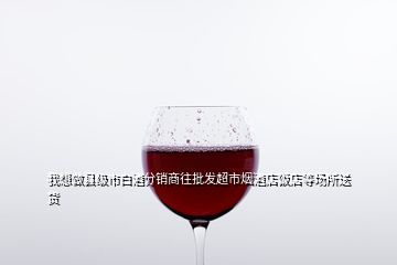 超市的白酒怎么批发,如何做批发酒类饮料日常生活用品生意新手刚起步求赐教